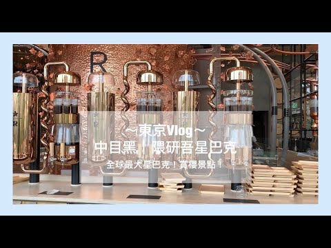 東京Vlog|中目黑 隈研吾星巴克 Reserve Roastery 全球最大星巴克&熱門賞櫻景點